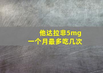 他达拉非5mg一个月最多吃几次