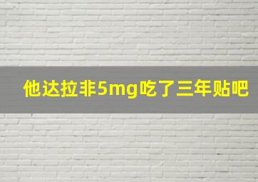 他达拉非5mg吃了三年贴吧