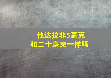 他达拉非5毫克和二十毫克一样吗