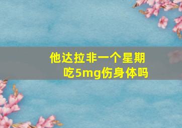 他达拉非一个星期吃5mg伤身体吗