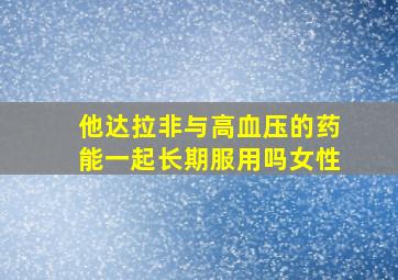 他达拉非与高血压的药能一起长期服用吗女性