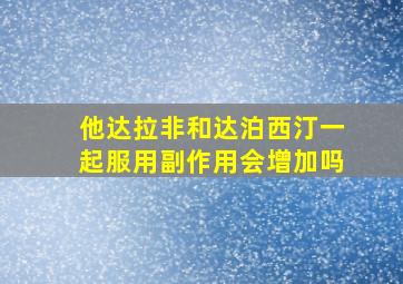 他达拉非和达泊西汀一起服用副作用会增加吗