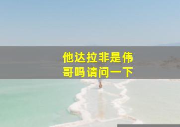 他达拉非是伟哥吗请问一下