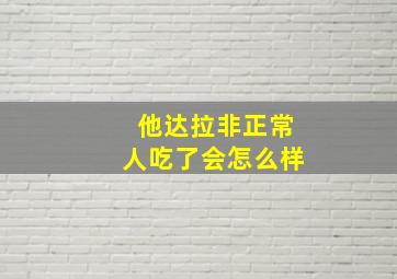 他达拉非正常人吃了会怎么样