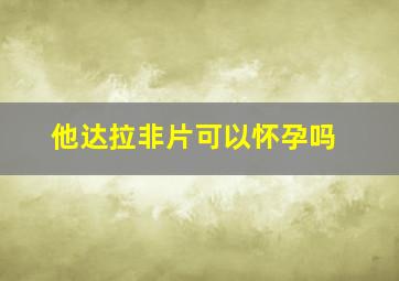 他达拉非片可以怀孕吗