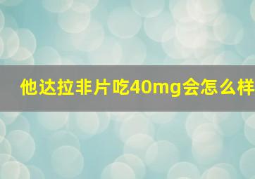 他达拉非片吃40mg会怎么样