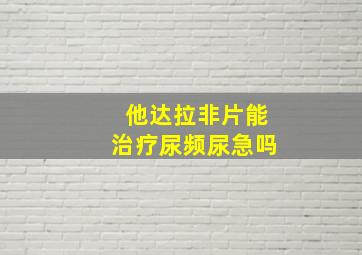 他达拉非片能治疗尿频尿急吗