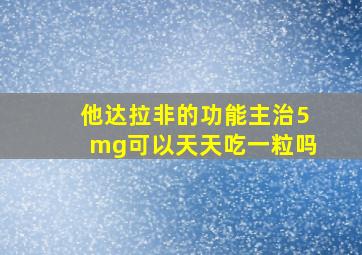 他达拉非的功能主治5mg可以天天吃一粒吗