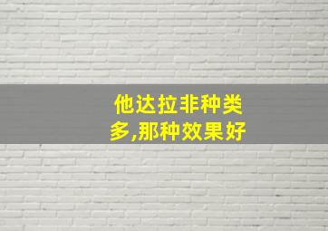 他达拉非种类多,那种效果好