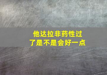 他达拉非药性过了是不是会好一点