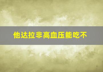 他达拉非高血压能吃不