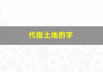 代指土地的字