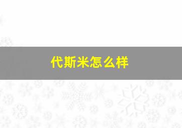 代斯米怎么样