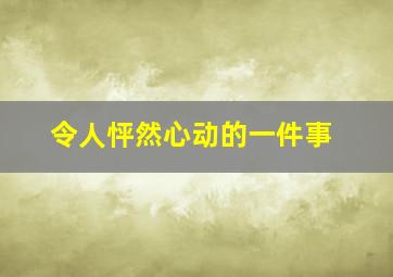 令人怦然心动的一件事