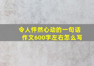 令人怦然心动的一句话作文600字左右怎么写