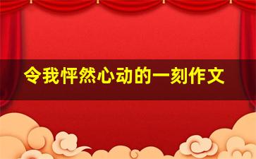 令我怦然心动的一刻作文