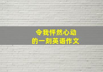 令我怦然心动的一刻英语作文