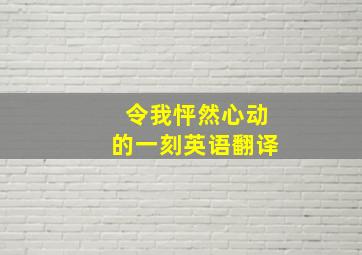 令我怦然心动的一刻英语翻译