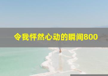 令我怦然心动的瞬间800