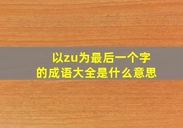 以zu为最后一个字的成语大全是什么意思