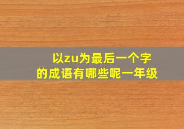 以zu为最后一个字的成语有哪些呢一年级