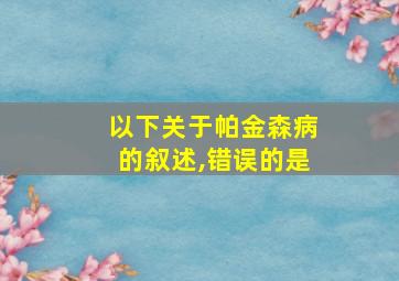 以下关于帕金森病的叙述,错误的是