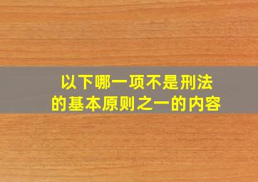 以下哪一项不是刑法的基本原则之一的内容