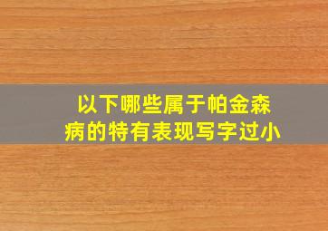 以下哪些属于帕金森病的特有表现写字过小