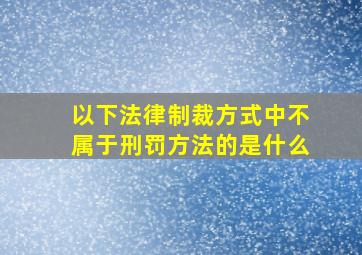 以下法律制裁方式中不属于刑罚方法的是什么