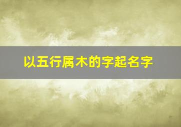 以五行属木的字起名字