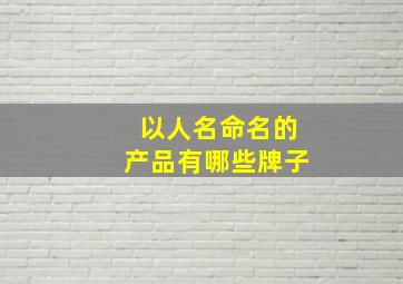 以人名命名的产品有哪些牌子