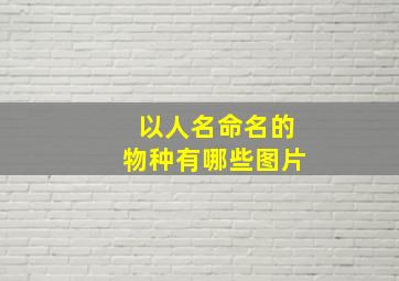 以人名命名的物种有哪些图片