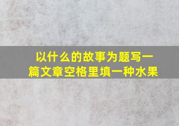 以什么的故事为题写一篇文章空格里填一种水果