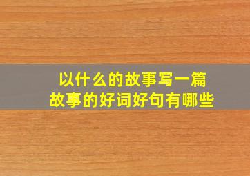 以什么的故事写一篇故事的好词好句有哪些