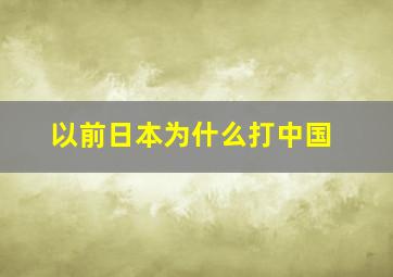 以前日本为什么打中国