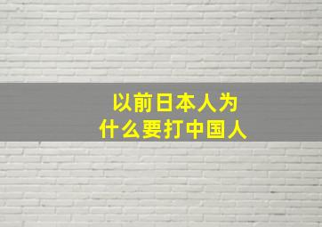 以前日本人为什么要打中国人