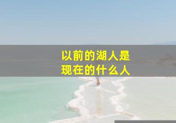 以前的湖人是现在的什么人