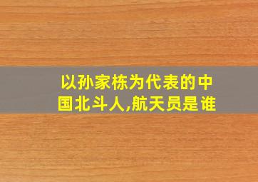 以孙家栋为代表的中国北斗人,航天员是谁