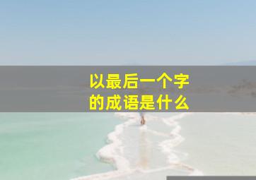 以最后一个字的成语是什么