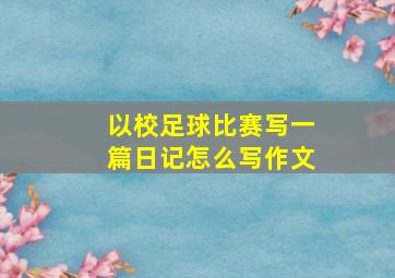 以校足球比赛写一篇日记怎么写作文