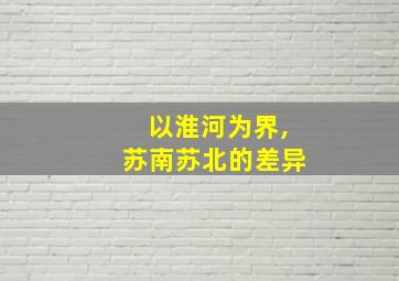 以淮河为界,苏南苏北的差异