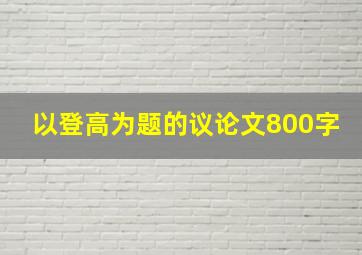 以登高为题的议论文800字