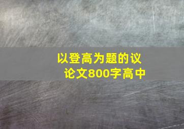 以登高为题的议论文800字高中