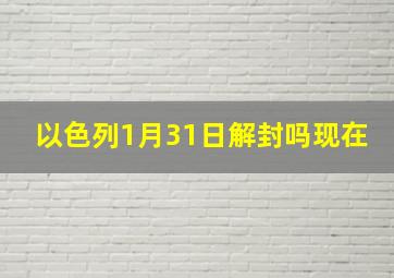 以色列1月31日解封吗现在