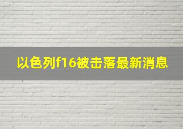 以色列f16被击落最新消息