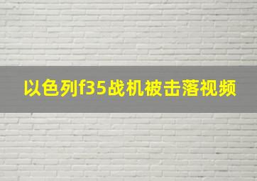 以色列f35战机被击落视频