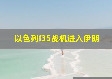 以色列f35战机进入伊朗