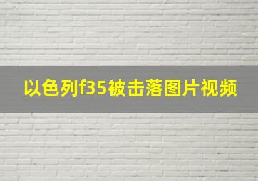 以色列f35被击落图片视频