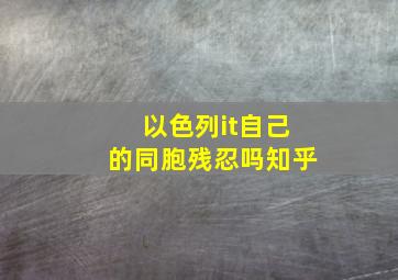 以色列it自己的同胞残忍吗知乎