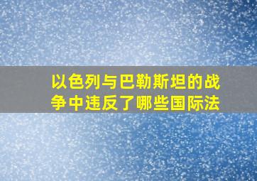 以色列与巴勒斯坦的战争中违反了哪些国际法